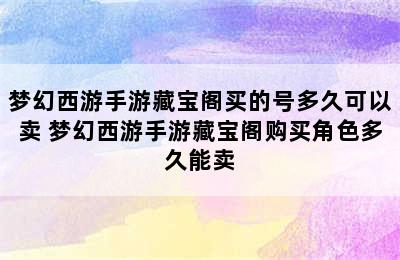 梦幻西游手游藏宝阁买的号多久可以卖 梦幻西游手游藏宝阁购买角色多久能卖